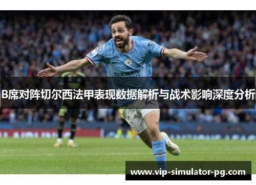 B席对阵切尔西法甲表现数据解析与战术影响深度分析 B席对阵切尔西法甲表现数据解析与战术影响深度分析