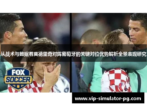 从战术与数据看莫德里奇对阵葡萄牙的关键对位优势解析全景表现研究 从战术与数据看莫德里奇对阵葡萄牙的关键对位优势解析全景表现研究