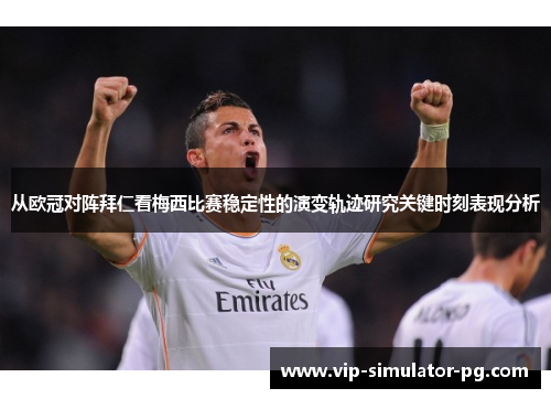 从欧冠对阵拜仁看梅西比赛稳定性的演变轨迹研究关键时刻表现分析 从欧冠对阵拜仁看梅西比赛稳定性的演变轨迹研究关键时刻表现分析