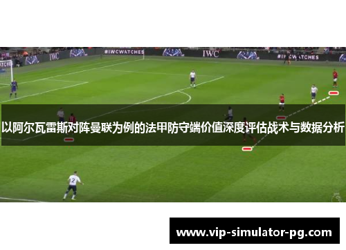 以阿尔瓦雷斯对阵曼联为例的法甲防守端价值深度评估战术与数据分析 以阿尔瓦雷斯对阵曼联为例的法甲防守端价值深度评估战术与数据分析
