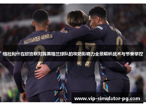 格拉利什在欧协联对阵英格兰球队的攻防影响力全景解析战术与节奏掌控