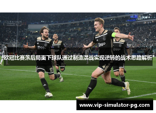 欧冠比赛落后局面下球队通过制造混战实现逆转的战术思路解析 欧冠比赛落后局面下球队通过制造混战实现逆转的战术思路解析