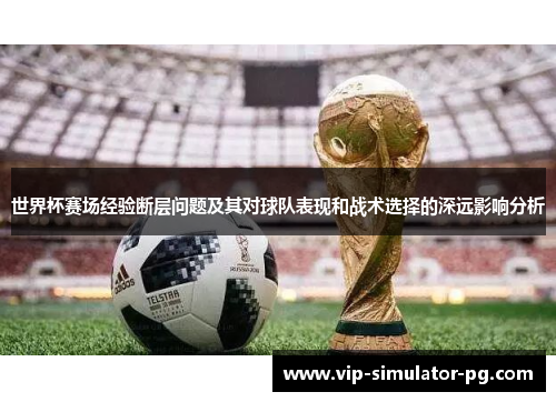 世界杯赛场经验断层问题及其对球队表现和战术选择的深远影响分析 世界杯赛场经验断层问题及其对球队表现和战术选择的深远影响分析