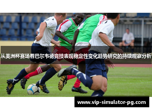 从美洲杯赛场看巴尔韦德竞技表现稳定性变化趋势研究的持续观察分析 从美洲杯赛场看巴尔韦德竞技表现稳定性变化趋势研究的持续观察分析