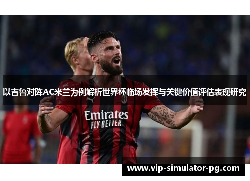 以吉鲁对阵AC米兰为例解析世界杯临场发挥与关键价值评估表现研究 以吉鲁对阵AC米兰为例解析世界杯临场发挥与关键价值评估表现研究