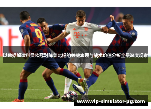 以数据解读科曼欧冠对阵莱比锡的关键表现与战术价值分析全景深度观察 以数据解读科曼欧冠对阵莱比锡的关键表现与战术价值分析全景深度观察