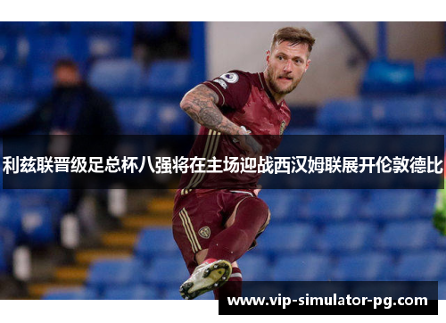利兹联晋级足总杯八强将在主场迎战西汉姆联展开伦敦德比