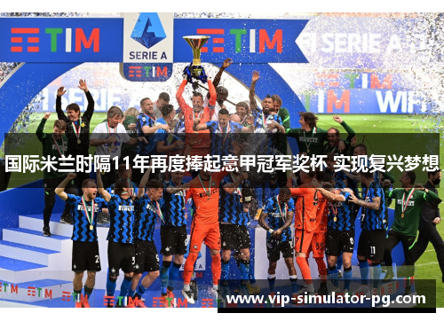 国际米兰时隔11年再度捧起意甲冠军奖杯 实现复兴梦想