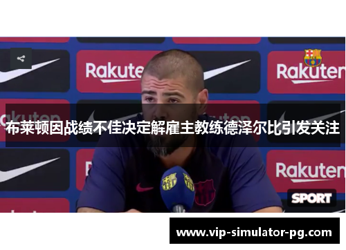 布莱顿因战绩不佳决定解雇主教练德泽尔比引发关注