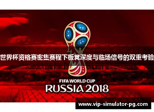 世界杯资格赛密集赛程下板凳深度与临场信号的双重考验 世界杯资格赛密集赛程下板凳深度与临场信号的双重考验