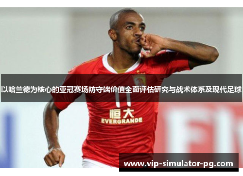 以哈兰德为核心的亚冠赛场防守端价值全面评估研究与战术体系及现代足球