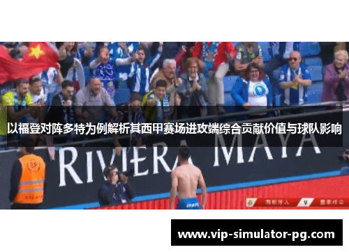 以福登对阵多特为例解析其西甲赛场进攻端综合贡献价值与球队影响