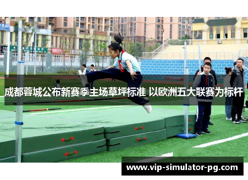 成都蓉城公布新赛季主场草坪标准 以欧洲五大联赛为标杆 成都蓉城公布新赛季主场草坪标准 以欧洲五大联赛为标杆