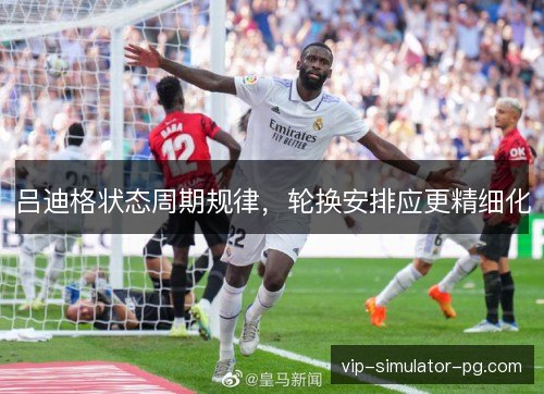 吕迪格状态周期规律,轮换安排应更精细化 吕迪格状态周期规律,轮换安排应更精细化